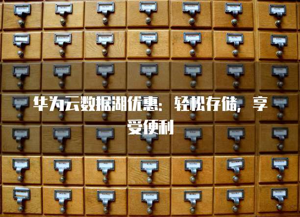 华为云数据湖优惠:轻松存储,享受便利