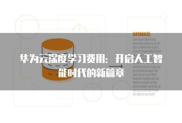 华为云深度学习费用:开启人工智能时代的新篇章