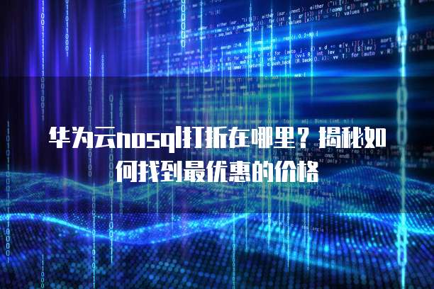 华为云nosql打折在哪里?揭秘如何找到最优惠的价格