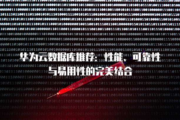 华为云数据库推荐:性能、可靠性与易用性的完美结合
