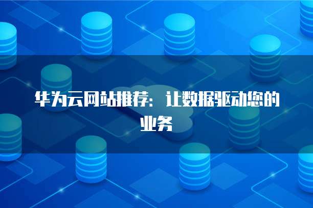 华为云网站推荐:让数据驱动您的业务