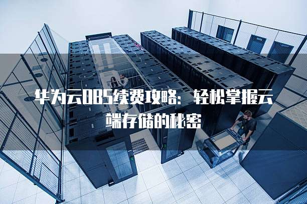 华为云OBS续费攻略:轻松掌握云端存储的秘密
