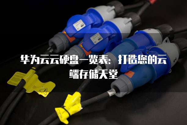 华为云云硬盘一览表:打造您的云端存储天堂