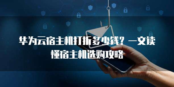 华为云宿主机打折多少钱?一文读懂宿主机选购攻略