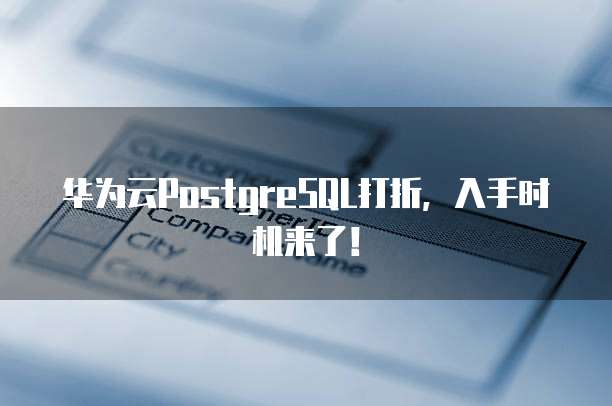 华为云PostgreSQL打折，入手时机来了！