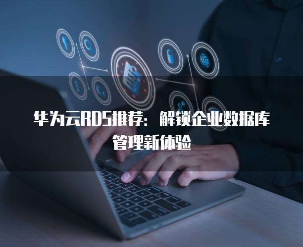 华为云RDS推荐：解锁企业数据库管理新体验