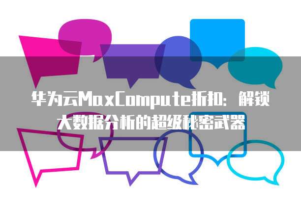 华为云MaxCompute折扣:解锁大数据分析的超级秘密武器