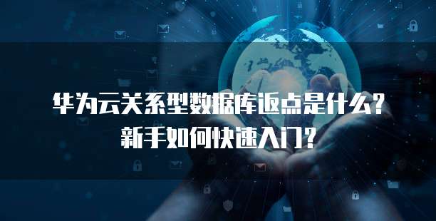 华为云关系型数据库返点是什么？新手如何快速入门？