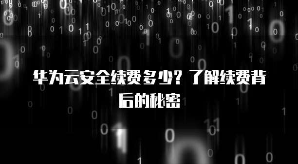 华为云安全续费多少？了解续费背后的秘密