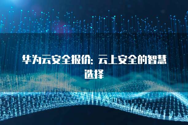 华为云安全报价: 云上安全的智慧选择