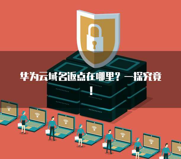 华为云域名返点在哪里?一探究竟!