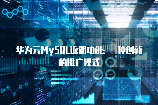 华为云MySQL返佣功能: 一种创新的推广模式