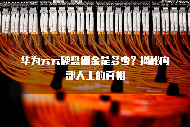 华为云云硬盘佣金是多少?揭秘内部人士的真相