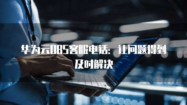 华为云OBS客服电话:让问题得到及时解决