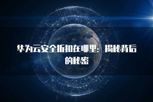 华为云安全折扣在哪里:揭秘背后的秘密