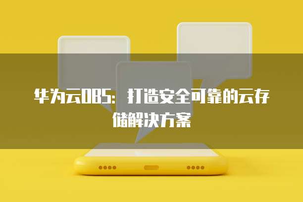 华为云OBS:打造安全可靠的云存储解决方案