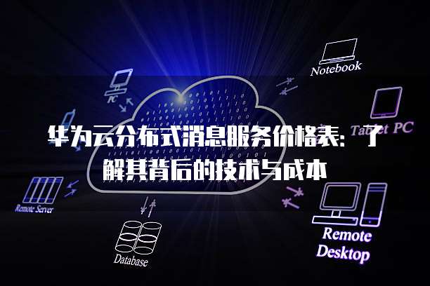 华为云分布式消息服务价格表：了解其背后的技术与成本