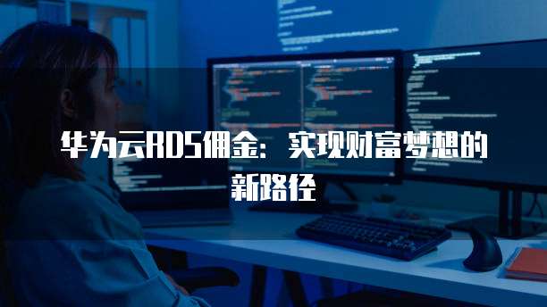 华为云RDS佣金：实现财富梦想的新路径