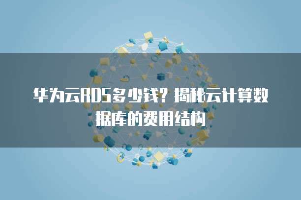 华为云RDS多少钱?揭秘云计算数据库的费用结构