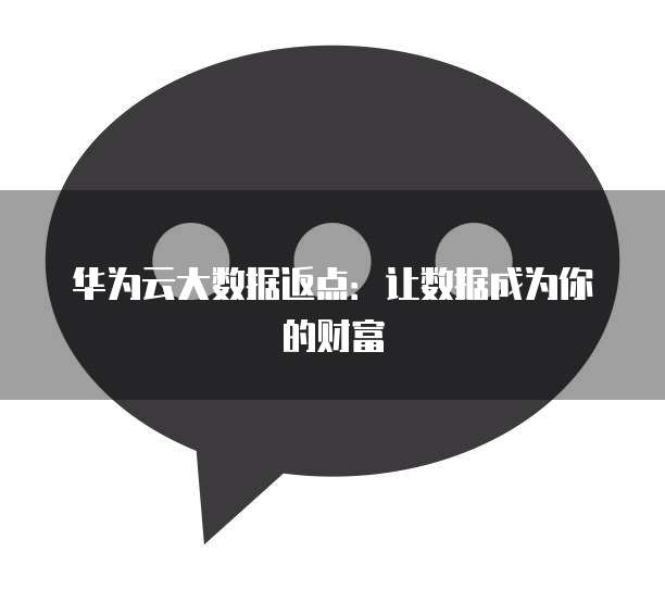 华为云大数据返点：让数据成为你的财富