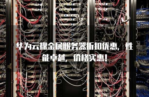 华为云裸金属服务器折扣优惠,性能卓越,价格实惠!