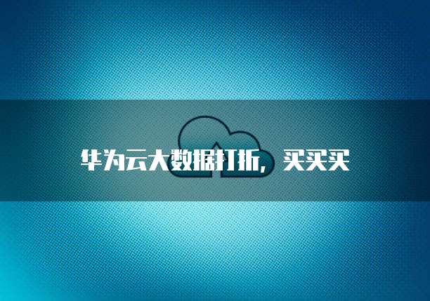 华为云大数据打折,买买买