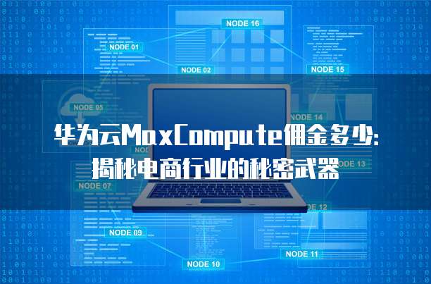 华为云MaxCompute佣金多少:揭秘电商行业的秘密武器