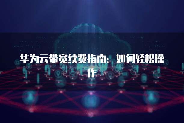 华为云带宽续费指南:如何轻松操作