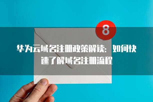 华为云域名注册政策解读：如何快速了解域名注册流程
