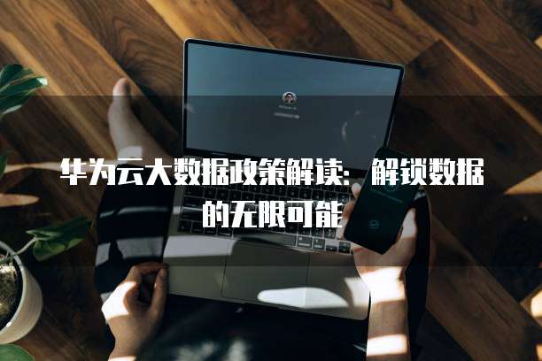 华为云大数据政策解读：解锁数据的无限可能