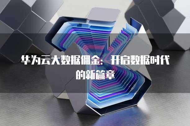 华为云大数据佣金:开启数据时代的新篇章