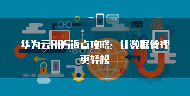 华为云RDS返点攻略:让数据管理更轻松