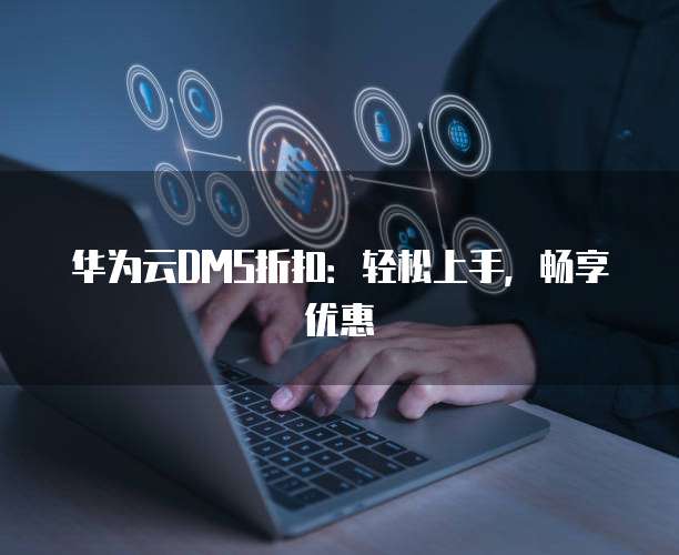 华为云DMS折扣:轻松上手,畅享优惠