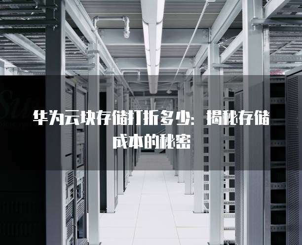 华为云块存储打折多少：揭秘存储成本的秘密