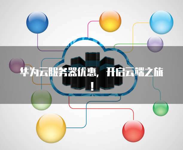 华为云服务器优惠,开启云端之旅!
