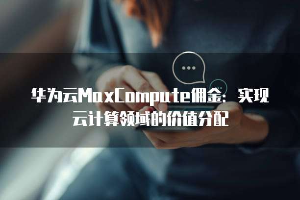 华为云MaxCompute佣金：实现云计算领域的价值分配