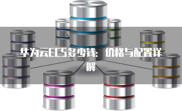 华为云ECS多少钱:价格与配置详解