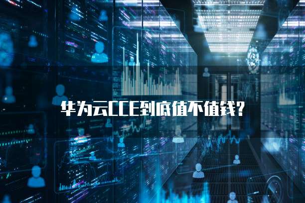 华为云CCE到底值不值钱?