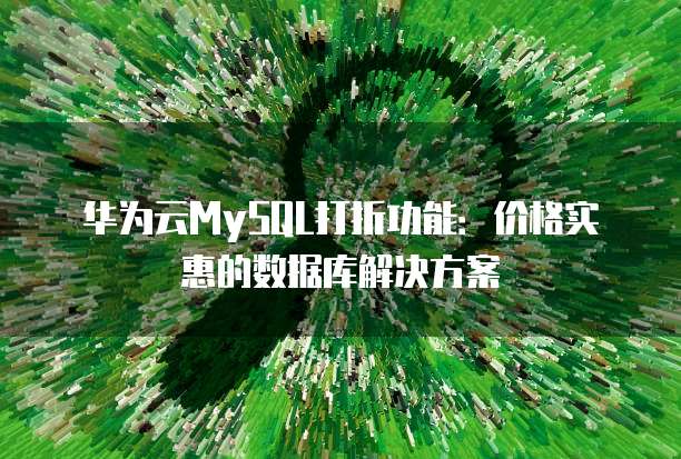 华为云MySQL打折功能:价格实惠的数据库解决方案