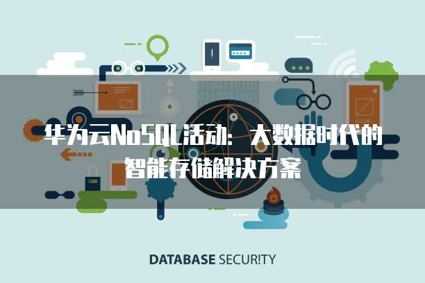 华为云NoSQL活动：大数据时代的智能存储解决方案