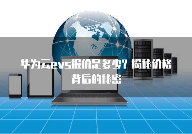 华为云evs报价是多少?揭秘价格背后的秘密