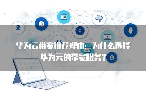 华为云带宽推荐理由:为什么选择华为云的带宽服务?