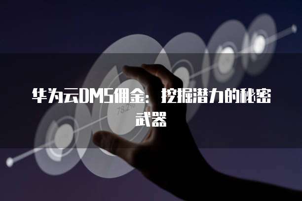 华为云DMS佣金:挖掘潜力的秘密武器