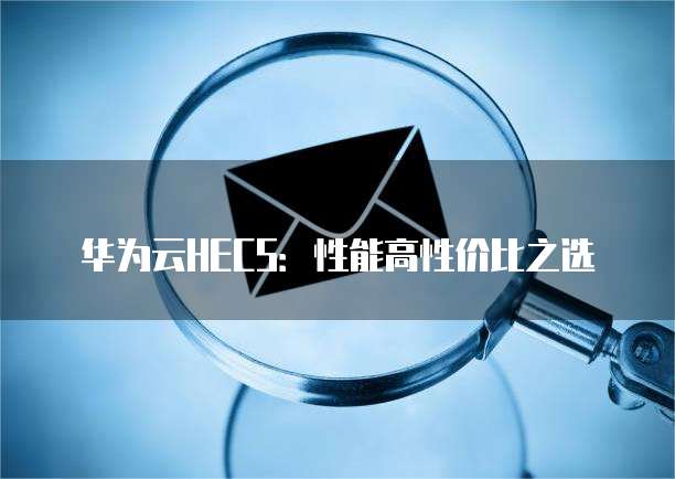 华为云HECS:性能高性价比之选