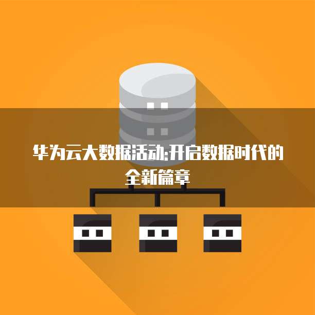 华为云大数据活动:开启数据时代的全新篇章