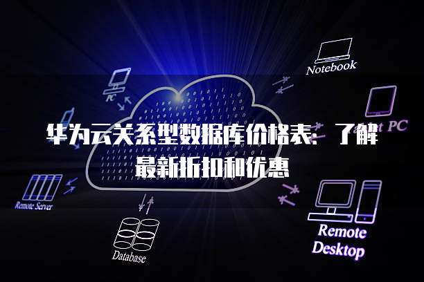 华为云关系型数据库价格表:了解最新折扣和优惠