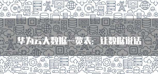 华为云大数据一览表:让数据说话