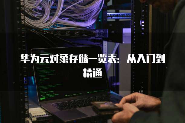 华为云对象存储一览表:从入门到精通