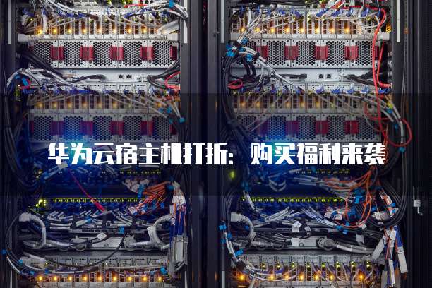 华为云宿主机打折:购买福利来袭