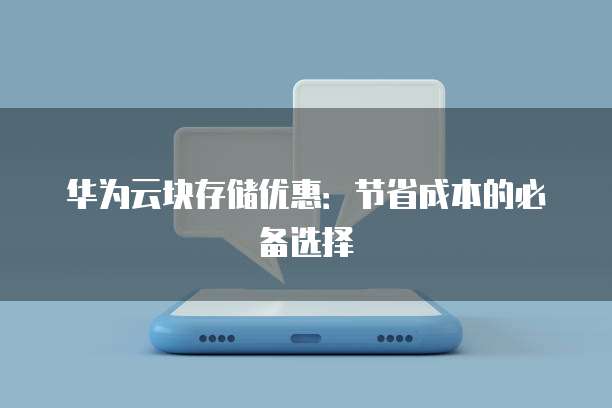 华为云块存储优惠：节省成本的必备选择